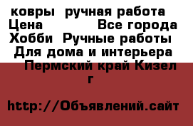 ковры  ручная работа › Цена ­ 2 500 - Все города Хобби. Ручные работы » Для дома и интерьера   . Пермский край,Кизел г.